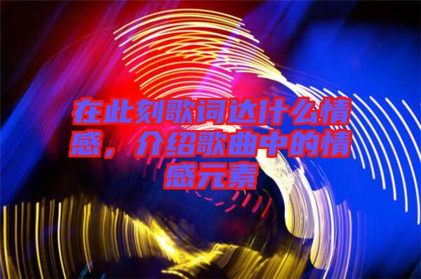 在此刻歌詞達(dá)什么情感，介紹歌曲中的情感元素