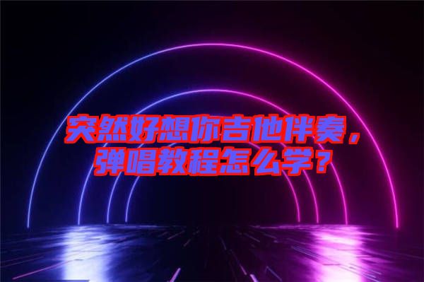 突然好想你吉他伴奏，彈唱教程怎么學(xué)？