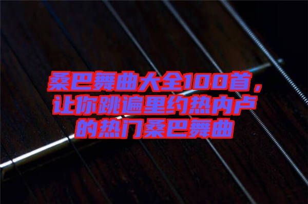 桑巴舞曲大全100首，讓你跳遍里約熱內(nèi)盧的熱門桑巴舞曲