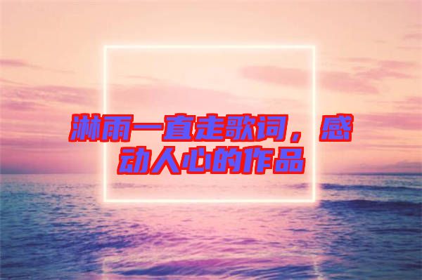 淋雨一直走歌詞，感動人心的作品