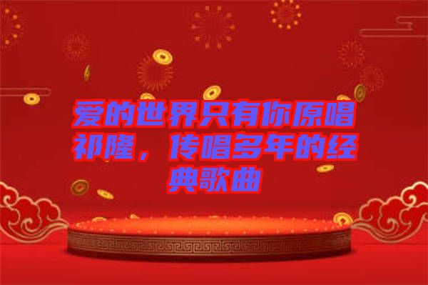 愛(ài)的世界只有你原唱祁隆，傳唱多年的經(jīng)典歌曲