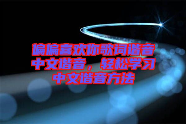 偏偏喜歡你歌詞諧音中文諧音，輕松學(xué)習(xí)中文諧音方法