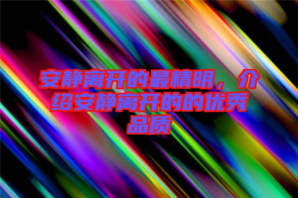 安靜離開的最精明，介紹安靜離開的的優(yōu)秀品質(zhì)