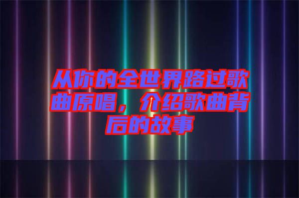 從你的全世界路過歌曲原唱，介紹歌曲背后的故事