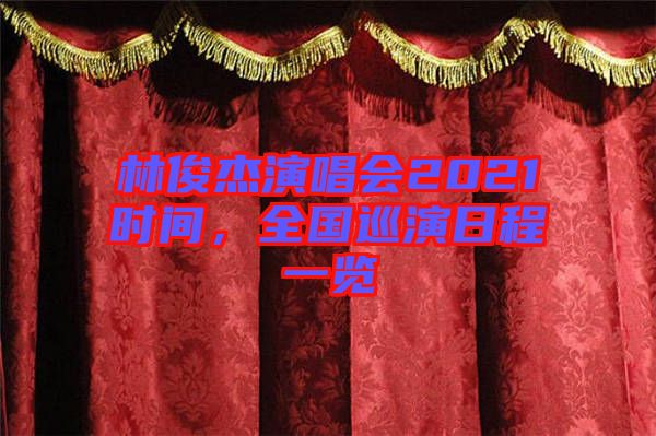 林俊杰演唱會2021時間，全國巡演日程一覽