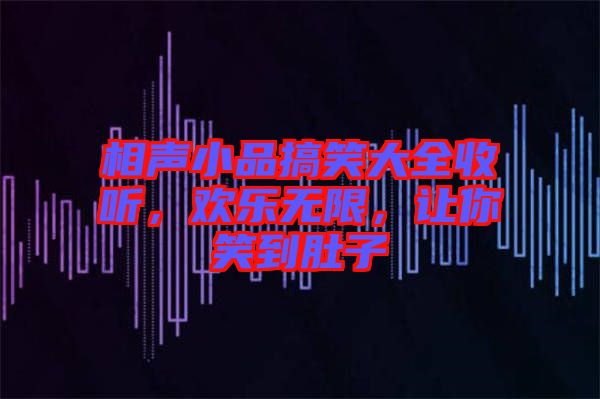 相聲小品搞笑大全收聽，歡樂無限，讓你笑到肚子