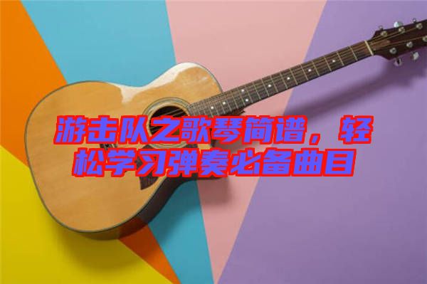 游擊隊之歌琴簡譜，輕松學(xué)習(xí)彈奏必備曲目