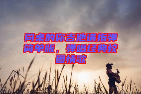 同桌的你吉他譜指彈簡單版，彈唱經(jīng)典校園情歌