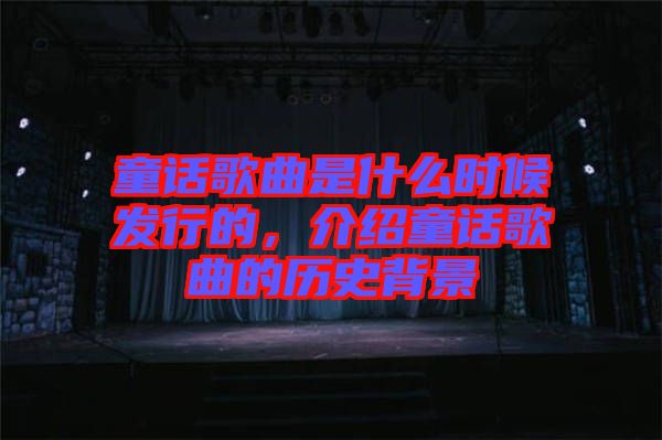 童話歌曲是什么時(shí)候發(fā)行的，介紹童話歌曲的歷史背景