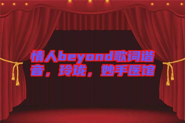 情人beyond歌詞諧音，玲瓏，妙手醫(yī)館