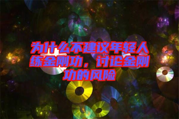 為什么不建議年輕人練金剛功，討論金剛功的風(fēng)險(xiǎn)