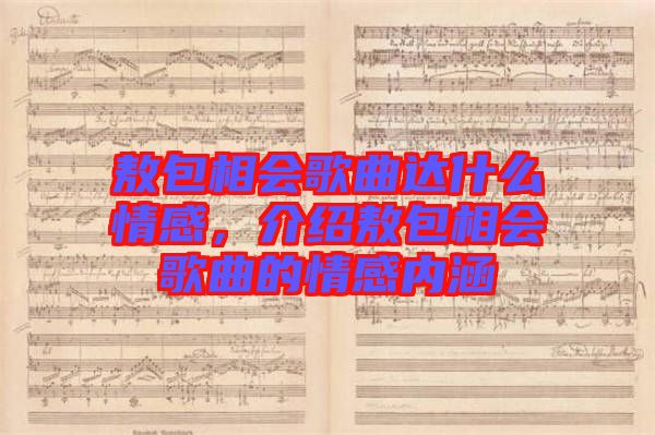 敖包相會歌曲達(dá)什么情感，介紹敖包相會歌曲的情感內(nèi)涵