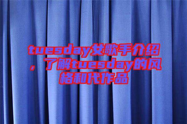 tuesday女歌手介紹，了解tuesday的風(fēng)格和代作品