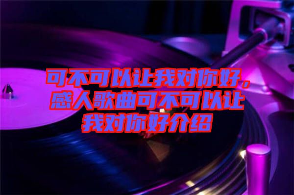 可不可以讓我對(duì)你好，感人歌曲可不可以讓我對(duì)你好介紹