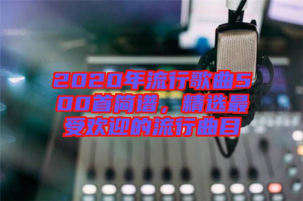 2020年流行歌曲500首簡譜，精選最受歡迎的流行曲目