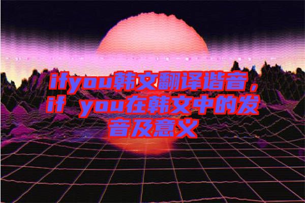 ifyou韓文翻譯諧音，if you在韓文中的發(fā)音及意義