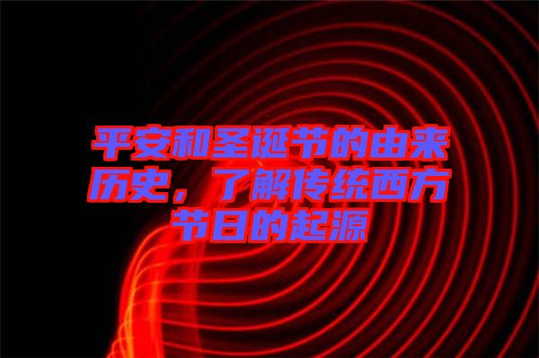 平安和圣誕節(jié)的由來(lái)歷史，了解傳統(tǒng)西方節(jié)日的起源