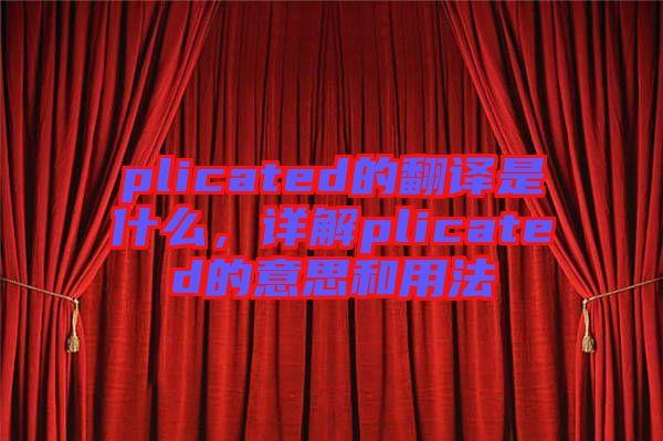 plicated的翻譯是什么，詳解plicated的意思和用法