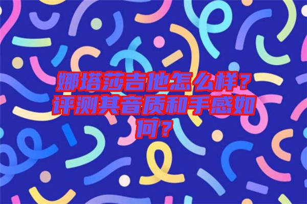 娜塔莎吉他怎么樣？評測其音質(zhì)和手感如何？