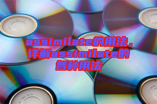 assimilate的用法，詳解assimilate的各種用法