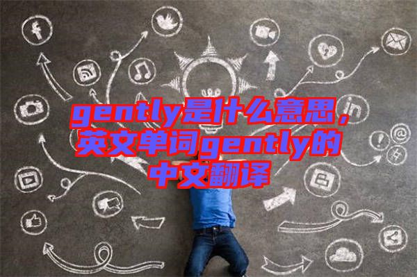 gently是什么意思，英文單詞gently的中文翻譯