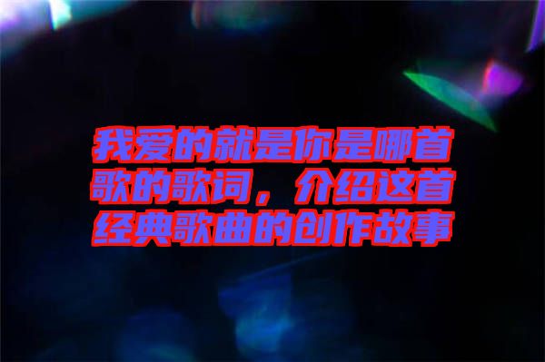 我愛的就是你是哪首歌的歌詞，介紹這首經典歌曲的創(chuàng)作故事