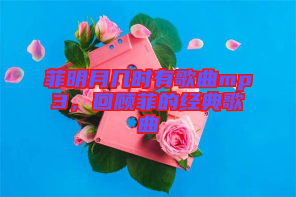 菲明月幾時有歌曲mp3，回顧菲的經(jīng)典歌曲