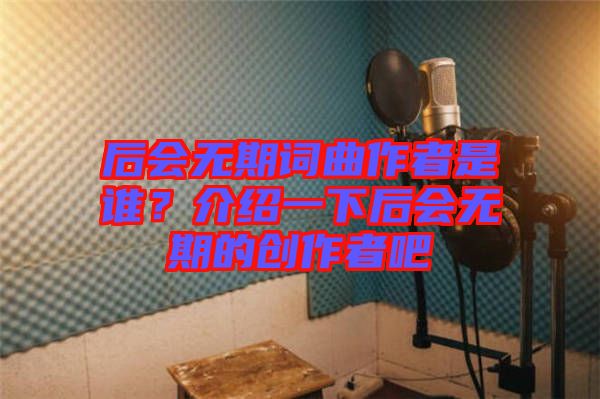 后會(huì)無期詞曲作者是誰？介紹一下后會(huì)無期的創(chuàng)作者吧