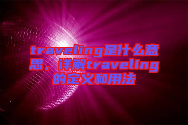 traveling是什么意思，詳解traveling的定義和用法