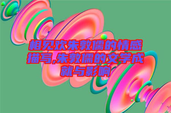 相見歡朱敦儒的情感描寫,朱敦儒的文學(xué)成就與影響