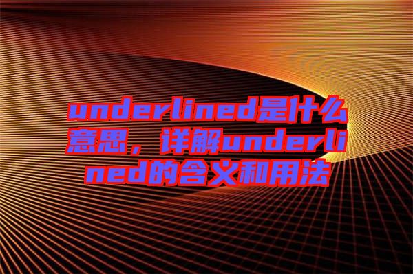 underlined是什么意思，詳解underlined的含義和用法