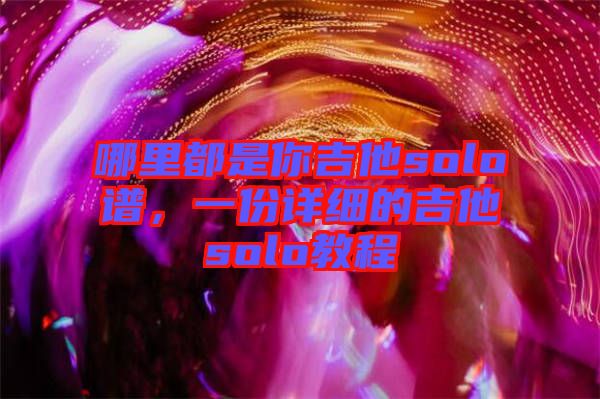 哪里都是你吉他solo譜，一份詳細(xì)的吉他solo教程