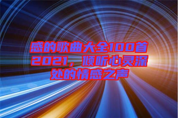 感的歌曲大全100首2021，傾聽(tīng)心靈深處的情感之聲