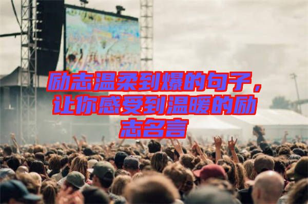 勵志溫柔到爆的句子，讓你感受到溫暖的勵志名言