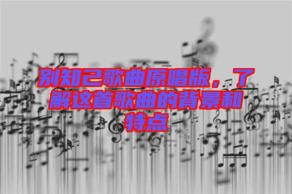 別知己歌曲原唱版，了解這首歌曲的背景和特點(diǎn)