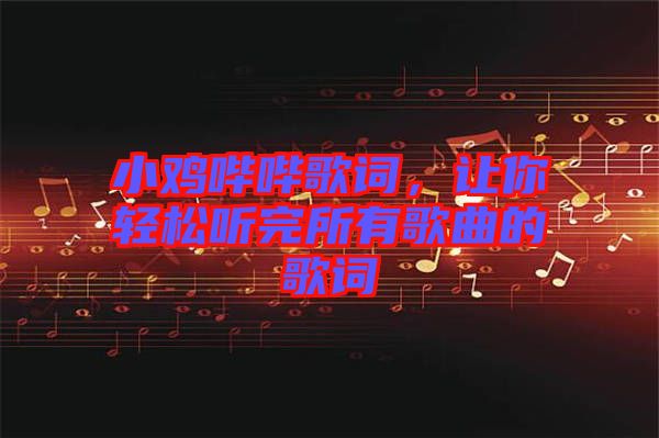 小雞嗶嗶歌詞，讓你輕松聽完所有歌曲的歌詞