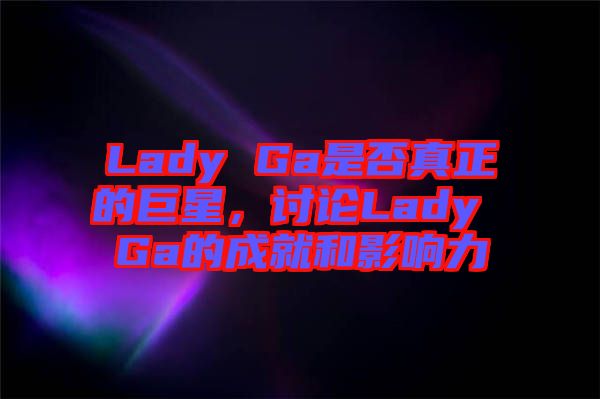 Lady Ga是否真正的巨星，討論Lady Ga的成就和影響力