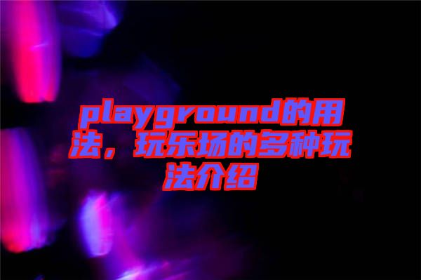 playground的用法，玩樂(lè)場(chǎng)的多種玩法介紹