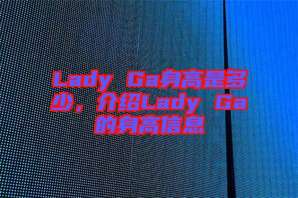 Lady Ga身高是多少，介紹Lady Ga的身高信息