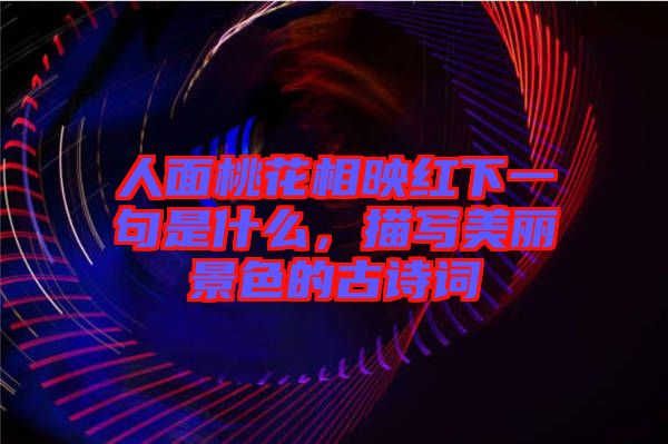 人面桃花相映紅下一句是什么，描寫美麗景色的古詩詞