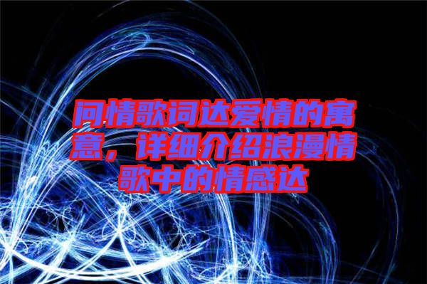 問情歌詞達(dá)愛情的寓意，詳細(xì)介紹浪漫情歌中的情感達(dá)