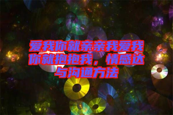 愛我你就親親我愛我你就抱抱我，情感達(dá)與溝通方法