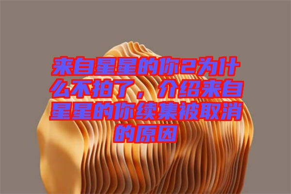 來自星星的你2為什么不拍了，介紹來自星星的你續(xù)集被取消的原因