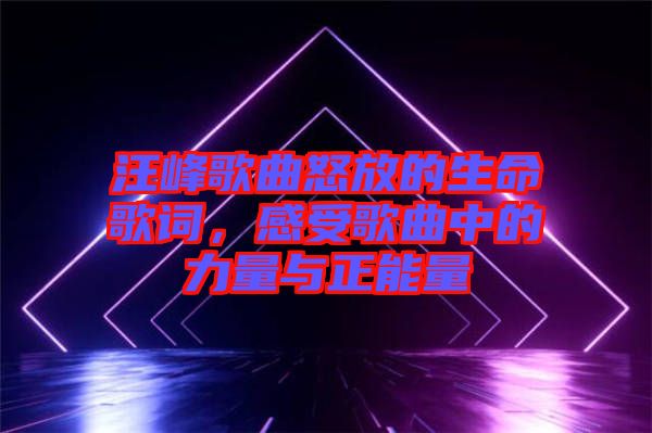 汪峰歌曲怒放的生命歌詞，感受歌曲中的力量與正能量