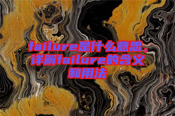 failure是什么意思，詳解failure的含義和用法