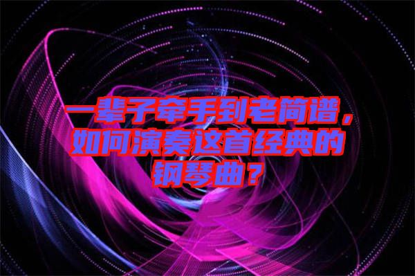 一輩子牽手到老簡譜，如何演奏這首經(jīng)典的鋼琴曲？