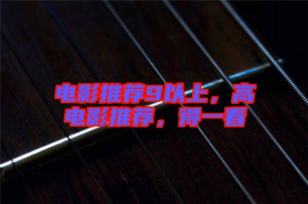 電影推薦9以上，高電影推薦，得一看