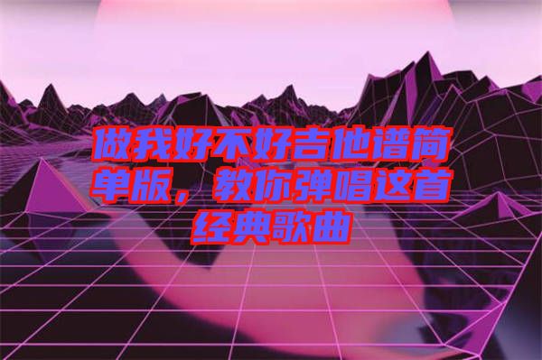 做我好不好吉他譜簡單版，教你彈唱這首經(jīng)典歌曲