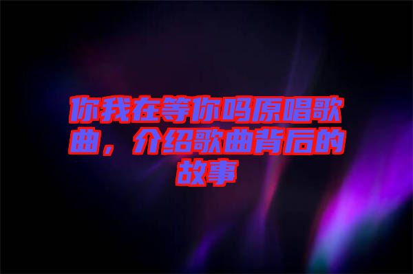 你我在等你嗎原唱歌曲，介紹歌曲背后的故事