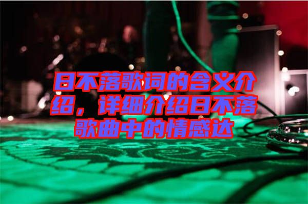 日不落歌詞的含義介紹，詳細介紹日不落歌曲中的情感達